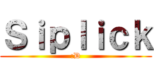 Ｓｉｐｌｉｃｋ (:D)