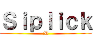 Ｓｉｐｌｉｃｋ (:D)