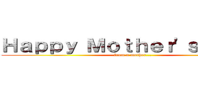 Ｈａｐｐｙ Ｍｏｔｈｅｒ'ｓ Ｄａｙ！ (from a mother...)