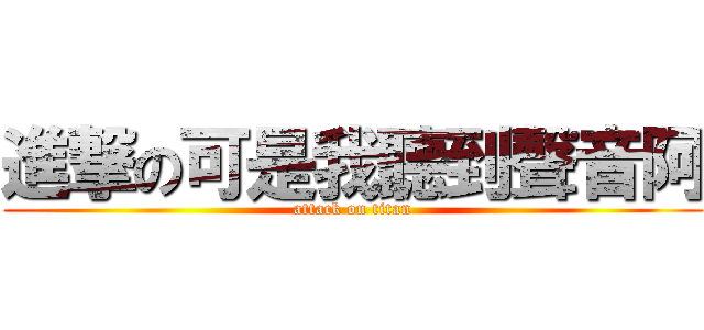進撃の可是我聽到聲音阿 (attack on titan)