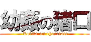 幼姦の猪口 ( Lolita on chocolate)