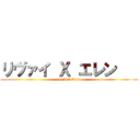 リヴァイ Ｘ エレン    (Levi X Eren)