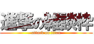 進撃の雑談枠 (attack on titan)