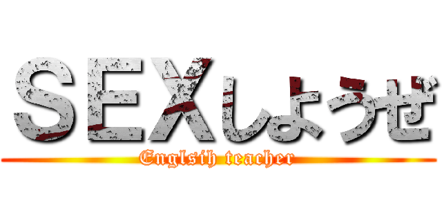ＳＥＸしようぜ (Englsih teacher)