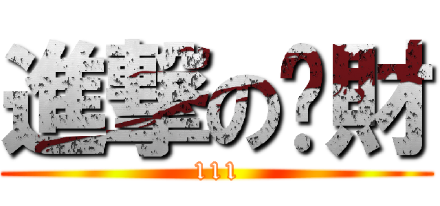 進撃のㄚ財 (111)