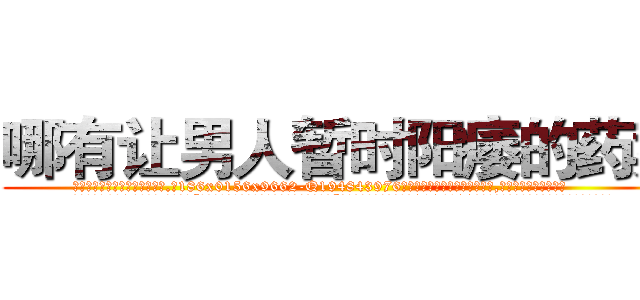 哪有让男人暂时阳痿的药卖 (哪有让男人暂时阳痿的药卖【电.话186x0156x9662-Q194843976林氏药业】我们做的是长期生意,靠的是老客户长期支持
参考消息网2月20日报道 韩媒称，“剩女多、离婚率高的城市，房价一定会上涨。”这是中国经济学家金岩石2016年12月参加在上海举行的房地产相关论坛时说的话。
)