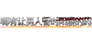 哪有让男人暂时阳痿的药卖 (哪有让男人暂时阳痿的药卖【电.话186x0156x9662-Q194843976林氏药业】我们做的是长期生意,靠的是老客户长期支持
参考消息网2月20日报道 韩媒称，“剩女多、离婚率高的城市，房价一定会上涨。”这是中国经济学家金岩石2016年12月参加在上海举行的房地产相关论坛时说的话。
)