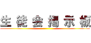 生 徒 会 掲 示 板 ()