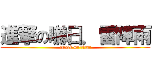 進撃の嚇日．雷陣雨 (attack on titan)