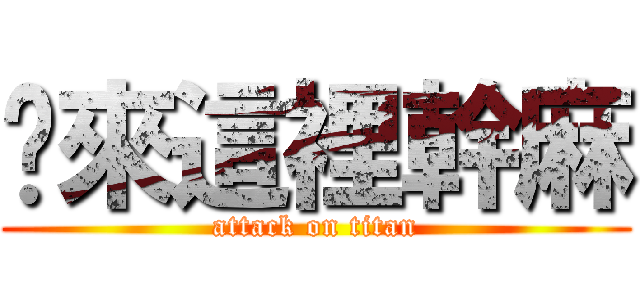 你來這裡幹麻 (attack on titan)