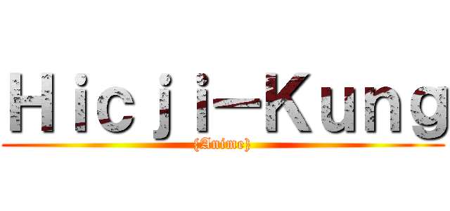 Ｈｉｃｊｉ－Ｋｕｎｇ ({Anime})
