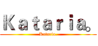 Ｋａｔａｒｉａ。 (Kataria.)
