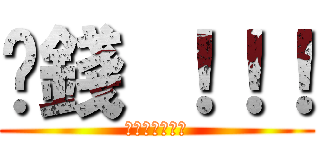 掙錢 ！！！ (可不可以用搶的)