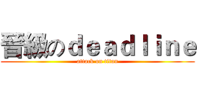 晉級のｄｅａｄｌｉｎｅ (attack on titan)