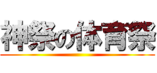 神祭の体育祭 ()