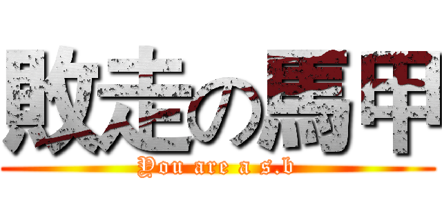 敗走の馬甲 (You are a s.b)