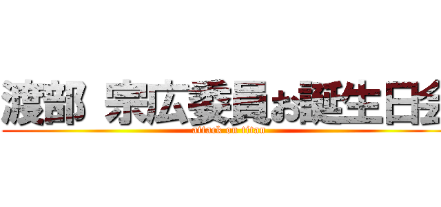 渡部 宗広委員お誕生日会 (attack on titan)