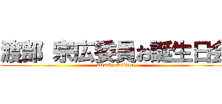 渡部 宗広委員お誕生日会 (attack on titan)