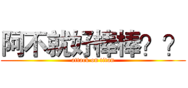 阿不就好棒棒？？ (attack on titan)