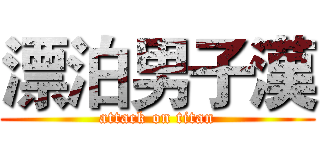 漂泊男子漢 (attack on titan)