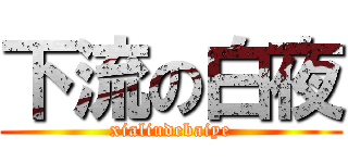 下流の白夜 (xialiudebaiye)