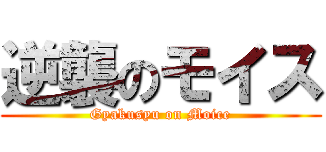 逆襲のモイス (Gyakusyu on Moice)
