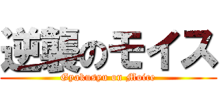 逆襲のモイス (Gyakusyu on Moice)