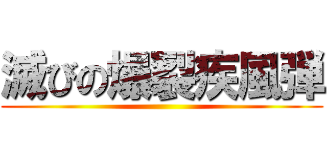 滅びの爆裂疾風弾 ()