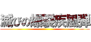 滅びの爆裂疾風弾 ()