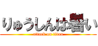 りゅうしんは暑い (attack on titan)