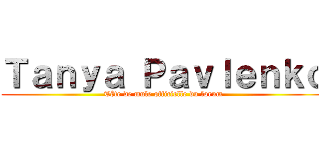 Ｔａｎｙａ Ｐａｖｌｅｎｋｏ (Tête de mule officielle du forum)