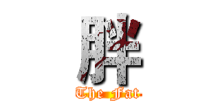 胖 (The Fat)