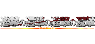 進撃の還撃の進撃の還撃 (attack?!!!no!!!)