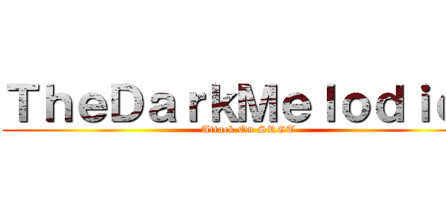 ＴｈｅＤａｒｋＭｅｌｏｄｉｅｚ (Attack On SRGT)