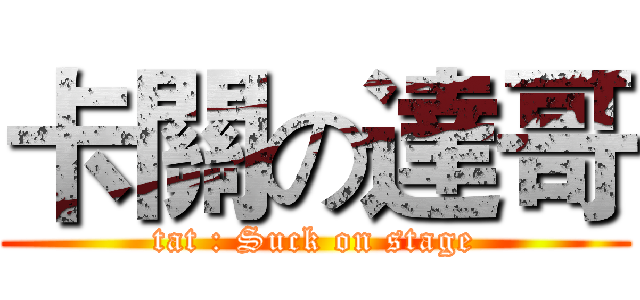 卡關の達哥 (tat : Suck on stage)