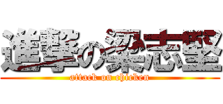 進撃の梁志堅 (attack on chicken)