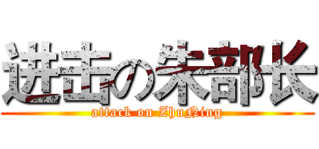 进击の朱部长 (attack on ZhuNing)