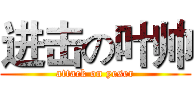 进击の叶帅 (attack on yeser)