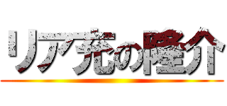 リア充の隆介 ()