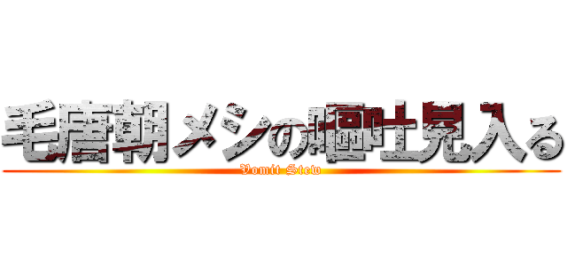 毛唐朝メシの嘔吐見入る (Vomit Stew)