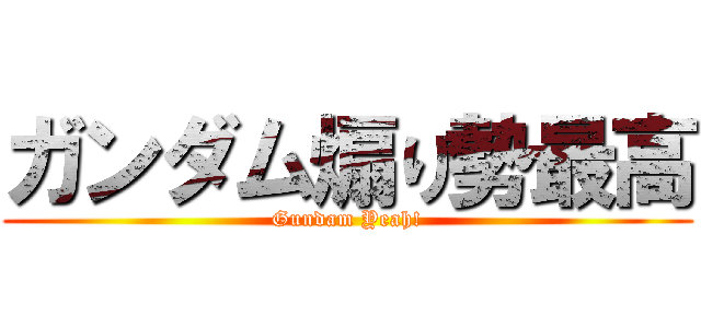 ガンダム煽り勢最高 (Gundam Yeah!)