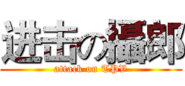 进击の攝郎 (attack on TPV)