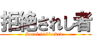 拒絶されし者 (Sorol is blocked. )
