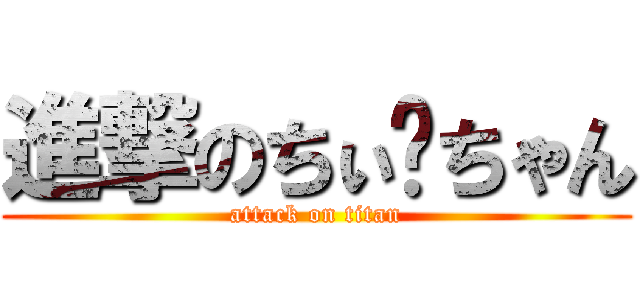 進撃のちぃ〜ちゃん (attack on titan)