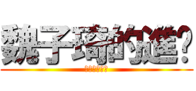 魏子琦的進擊 (魏子琦的進擊)