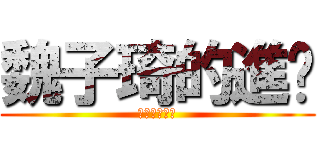 魏子琦的進擊 (魏子琦的進擊)