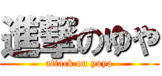 進撃のゆや (attack on yuya)