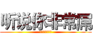 听说你非常屌 (太屌会被和谐喔)