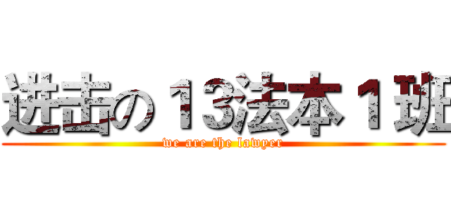 进击の１３法本１ 班 (we are the lawyer)