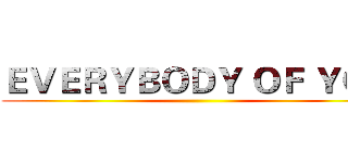 ＥＶＥＲＹＢＯＤＹ ＯＦ ＹＯＵ ()